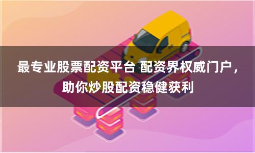 最专业股票配资平台 配资界权威门户，助你炒股配资稳健获利