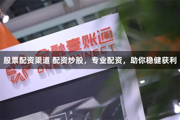 股票配资渠道 配资炒股，专业配资，助你稳健获利