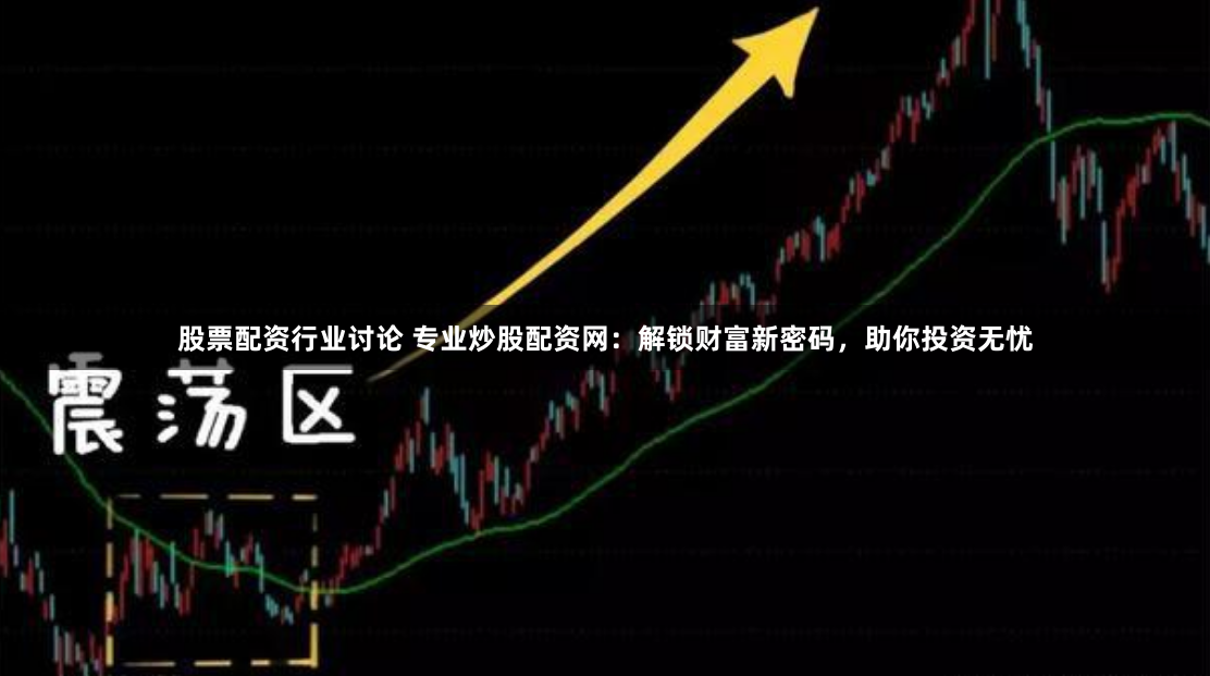 股票配资行业讨论 专业炒股配资网:解锁财富新密码,助你投资无忧