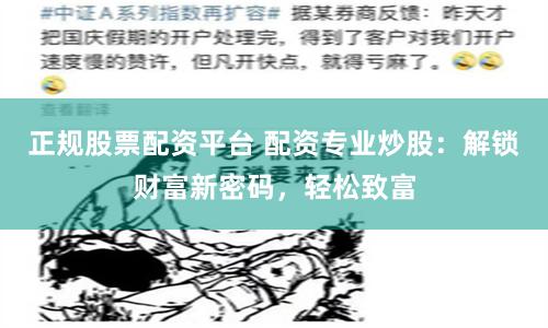 正规股票配资平台 配资专业炒股：解锁财富新密码，轻松致富