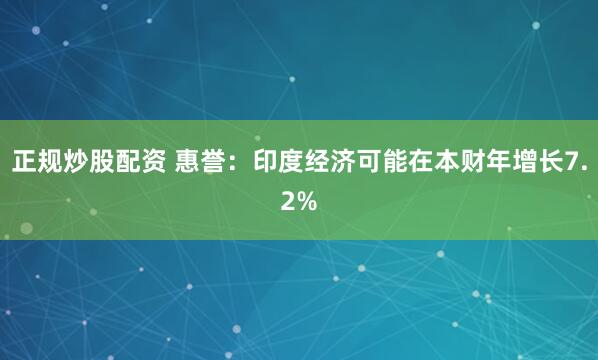 正规炒股配资 惠誉：印度经济可能在本财年增长7.2%