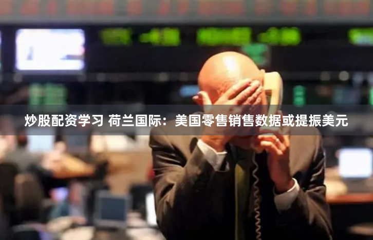 炒股配资学习 荷兰国际：美国零售销售数据或提振美元
