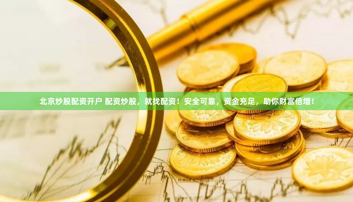 北京炒股配资开户 配资炒股，就找配资！安全可靠，资金充足，助你财富倍增！