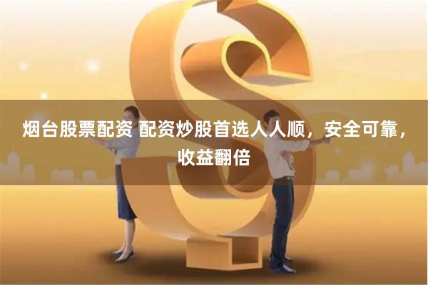 烟台股票配资 配资炒股首选人人顺，安全可靠，收益翻倍