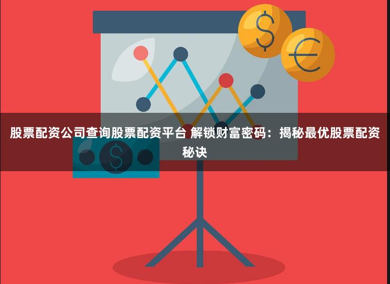 股票配资公司查询股票配资平台 解锁财富密码：揭秘最优股票配资秘诀