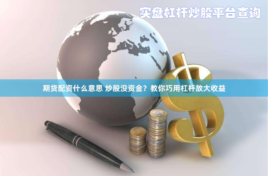 期货配资什么意思 炒股没资金？教你巧用杠杆放大收益